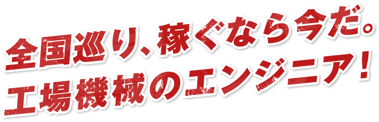 全国巡り、稼ぐなら今だ。工場機械のエンジニア！